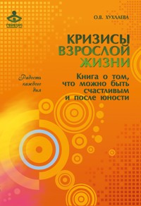 Кризисы взрослой жизни. Книга о том, что можно быть счастливым и после юности - О. В. Хухлаева - E-Book