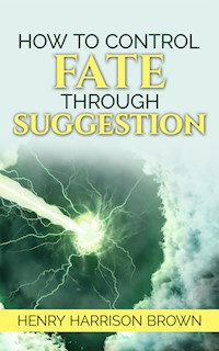 How to Control Fate Through Suggestion - Henry Harrison Brown - E-Book