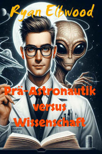 Prä-Astronautik versus Wissenschaft - Ryan Elbwood - E-Book