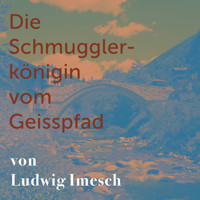 Die Schmugglerkönigin vom Geisspfad - Ludwig Imesch - Hörbuch