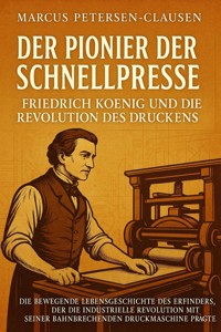 Der Pionier der Schnellpresse: Friedrich Koenig und die Revolution des Druckens - Marcus PC Petersen - Clausen - E-Book