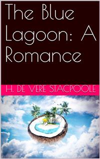 The Blue Lagoon: A Romance - H. de Vere Stacpoole - E-Book