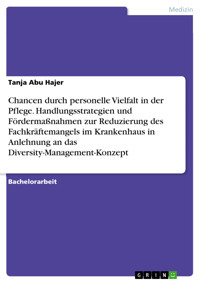 Chancen durch personelle Vielfalt in der Pflege. Handlungsstrategien und Fördermaßnahmen zur Reduzierung des Fachkräftemangels im Krankenhaus in Anlehnung an das Diversity-Management-Konzept - Tanja Abu Hajer - E-Book