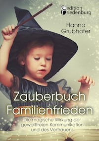 Zauberbuch Familienfrieden - Die magische Wirkung der gewaltfreien Kommunikation und des Vertrauens - Grubhofer Hanna - E-Book