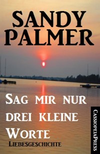 Sag mir nur drei kleine Worte: Liebesgeschichte - Sandy Palmer - E-Book