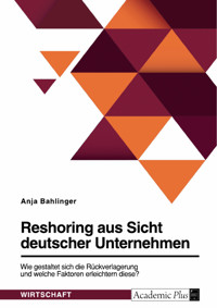 Reshoring aus Sicht deutscher Unternehmen. Wie gestaltet sich die Rückverlagerung und welche Faktoren erleichtern diese? - Anja Bahlinger - E-Book