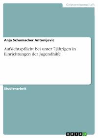 Aufsichtspflicht bei unter 7jährigen in Einrichtungen der Jugendhilfe - Anja Schumacher Antonijevic - E-Book