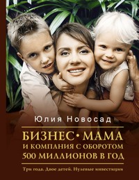 Бизнес-мама и компания с оборотом 500 миллионов в год. Три года. Двое детей. Нулевые инвестиции - Юлия Новосад - E-Book