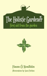 The Holistic Gardener: First Aid from the Garden - Fiann Ó Nualláin - E-Book