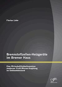 Brennstoffzellen-Heizgeräte im Bremer Haus: Eine Wirtschaftlichkeitsanalyse moderner Kraft-Wärme-Kopplung im Gebäudebestand - Florian Liehr - E-Book