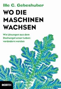 Wo die Maschinen wachsen - Ille C. Gebeshuber - E-Book