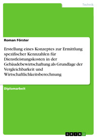 Erstellung eines Konzeptes zur Ermittlung spezifischer Kennzahlen für Dienstleistungskosten in der Gebäudebewirtschaftung als Grundlage der Vergleichbarkeit und Wirtschaftlichkeitsberechnung - Roman Förster - E-Book