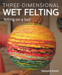 Three-dimensional Wet Felting - Natasha Smart - E-Book