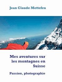 Mes aventures sur les montagnes en Suisse - Jean Claude Mettefeu - E-Book