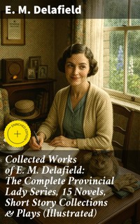 Collected Works of E. M. Delafield: The Complete Provincial Lady Series, 15 Novels, Short Story Collections & Plays (Illustrated) - E. M. Delafield - E-Book