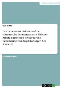 Der personenzentrierte und der systemische Beratungsansatz. Welcher Ansatz eignet sich besser für die Behandlung von Angststörungen bei Kindern? - Eva Ganz - E-Book