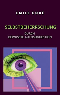 Selbstbeherrschung durch bewusste Autosuggestion (übersetzt) - Emile Coué - E-Book