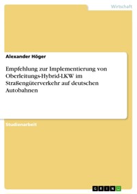 Empfehlung zur Implementierung von Oberleitungs-Hybrid-LKW im Straßengüterverkehr auf deutschen Autobahnen - Alexander Höger - E-Book