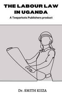THE LABOUR LAW IN UGANDA - Dr. Smith Kiiza - E-Book