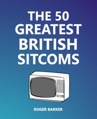 The 50 Greatest British Sitcoms - Roger Barker - E-Book