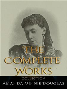 Amanda Minnie Douglas: The Complete Works - Amanda Minnie Douglas - E-Book