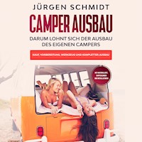 Camper Ausbau: Darum lohnt sich der Ausbau des eigenen Campers | Kauf, Vorbereitung, Werkzeug und kompletter Ausbau | Mit Materialliste, Empfehlungen und Installationen - Jürgen Schmidt - Hörbuch