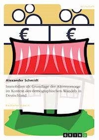 Immobilien als Grundlage der Altersvorsorge im Kontext des demographischen Wandels in Deutschland - Alexander Schmidt - E-Book