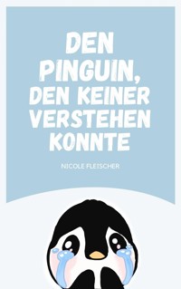 Den Pinguin, den keiner verstehen konnte - Nicole Fleischer - E-Book
