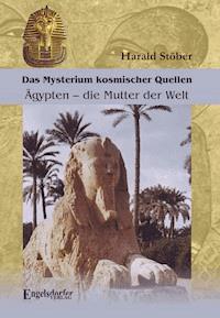 Das Mysterium kosmischer Quellen. Ägypten – die Mutter der Welt. - Harald Stöber - E-Book