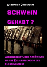 Schwein gehabt? Wissenschaftliche Annäherung an eine Kulturgeschichte des Fleischverzehrs - Annamaria Dr. Grabowski. M.A. - E-Book