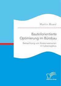Bauteilorientierte Optimierung im Bürobau. Betrachtung von Kostenszenarien im Lebenszyklus - Martin Moesl - E-Book