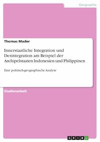 Innerstaatliche Integration und Desintegration am Beispiel der Archipelstaaten Indonesien und Philippinen - Thomas Mader - E-Book
