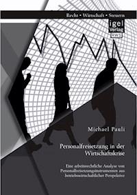 Personalfreisetzung in der Wirtschaftskrise: Eine arbeitsrechtliche Analyse von Personalfreisetzungsinstrumenten aus betriebswirtschaftlicher Perspektive - Michael Pauli - E-Book