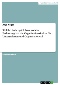 Welche Rolle spielt bzw. welche Bedeutung hat die Organisationskultur für Unternehmen und Organisationen? - Anja Kegel - E-Book