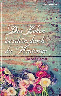Das Leben ist schön, durch die Hintertür - Thorolf Gorski - E-Book