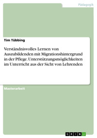 Verständnisvolles Lernen von Auszubildenden mit Migrationshintergrund in der Pflege. Unterstützungsmöglichkeiten im Unterricht aus der Sicht von Lehrenden - Tim Tübbing - E-Book