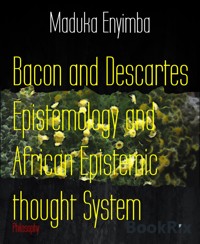 Bacon and Descartes Epistemology and African Epistemic thought System - Maduka Enyimba - E-Book