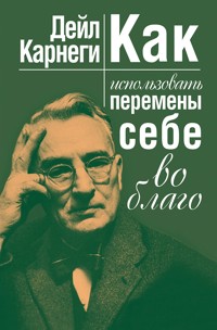 Как использовать перемены себе во благо - Дейл Карнеги - E-Book