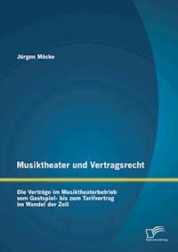 Musiktheater und Vertragsrecht: Die Verträge im Musiktheaterbetrieb vom Gastspiel- bis zum Tarifvertrag im Wandel der Zeit - Jürgen Möcke - E-Book