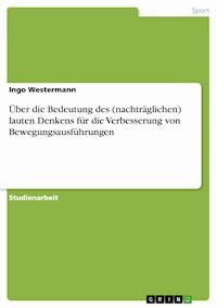 Über die Bedeutung des (nachträglichen) lauten Denkens für die Verbesserung von Bewegungsausführungen - Ingo Westermann - E-Book