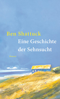 Eine Geschichte der Sehnsucht - Ben Shattuck - E-Book