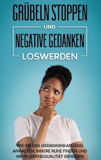 Grübeln stoppen und negative Gedanken loswerden: Wie Sie das Gedankenkarussel anhalten, innere Ruhe finden und mehr Lebensqualität genießen - Maria Leuschner - E-Book