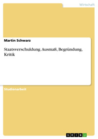 Staatsverschuldung. Ausmaß, Begründung, Kritik - Martin Schwarz - E-Book
