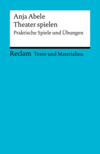 Theater spielen. Praktische Spiele und Übungen - Anja Abele - E-Book