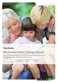 Markenzeichen Intergenerativ. Ein Handlungskonzept für die Zusammenarbeit zwischen Kindertagesstätte und Seniorenzentrum - Tina Keller - E-Book