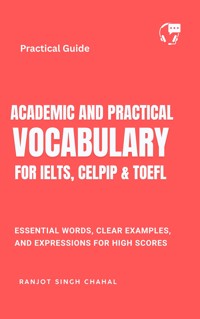 Academic and Practical Vocabulary for IELTS, CELPIP & TOEFL: Essential Words, Clear Examples, and Expressions for High Scores - Ranjot Singh Chahal - E-Book