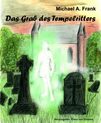 Das Grab des Tempelritters - Michael A. Frank - E-Book