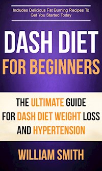 Dash Diet For Beginners: The Ultimate Guide For Dash Diet Weight Loss And Hypertension - William Smith - E-Book