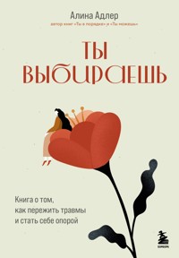 Ты выбираешь. Книга о том, как пережить травмы и стать себе опорой - Алина Адлер - E-Book