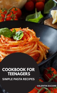 COOKBOOK FOR TEENAGERS  -SIMPLE PASTA RECIPES - Valentin Ducane - E-Book